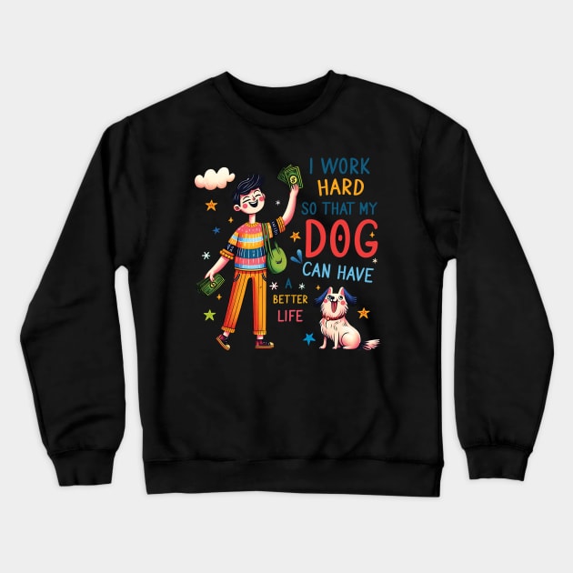 I Work Hard so That My Dog Can Have a Better Life Dog Lover Crewneck Sweatshirt by Happy Solstice